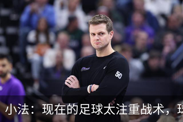 小法：现在的足球太注重战术，球员需要更多自由发挥的空间
