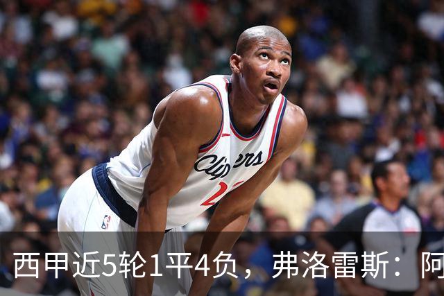 西甲近5轮1平4负，弗洛雷斯：阿拉维斯需扭转颓势