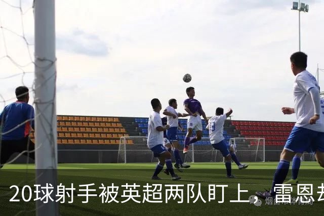 20球射手被英超两队盯上，雷恩却无意放人
